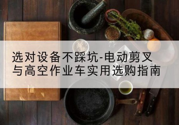 英山电动剪叉升降平台怎么选-选对设备不踩坑-电动剪叉与高空作业车实用选购指南