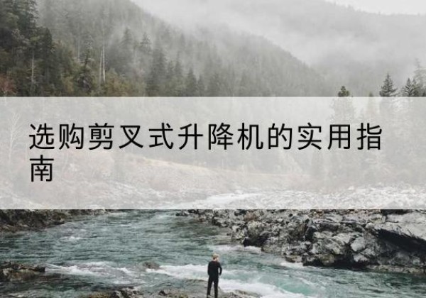 英山剪叉式升降机怎么选-选购剪叉式升降机的实用指南